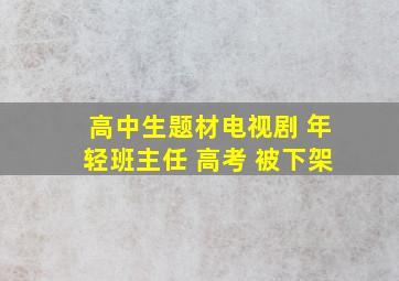 高中生题材电视剧 年轻班主任 高考 被下架